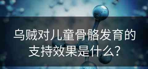 乌贼对儿童骨骼发育的支持效果是什么？